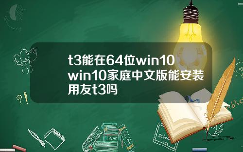 t3能在64位win10win10家庭中文版能安裝用友t3嗎