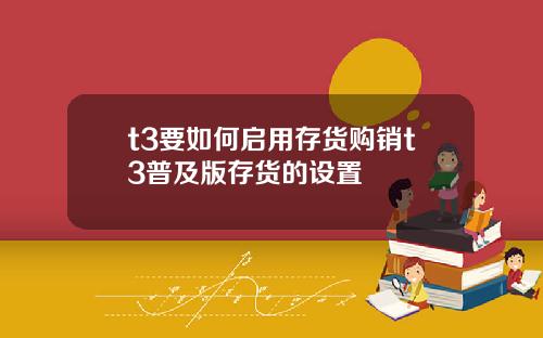 t3要如何启用存货购销t3普及版存货的设置