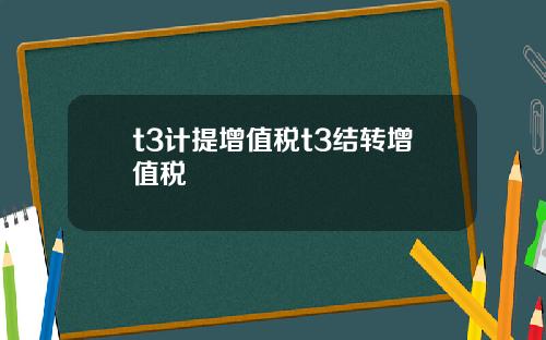 t3计提增值税t3结转增值税