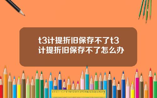t3計提折舊保存不了t3計提折舊保存不了怎麽辦