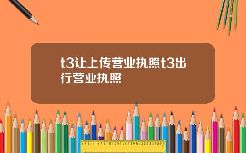 t3讓上傳營業執照t3出行營業執照