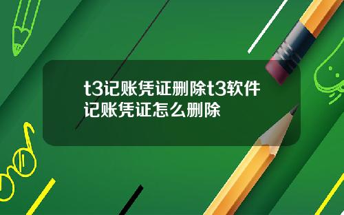 t3記賬憑証刪除t3軟件記賬憑証怎麽刪除