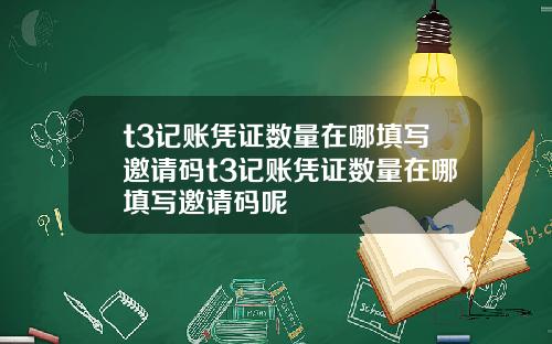 t3記賬憑証數量在哪填寫邀請碼t3記賬憑証數量在哪填寫邀請碼呢