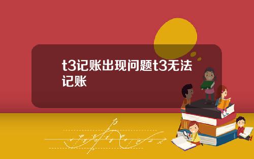 t3記賬出現問題t3無法記賬