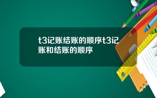 t3记账结账的顺序t3记账和结账的顺序