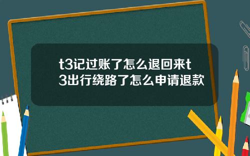 t3记过账了怎么退回来t3出行绕路了怎么申请退款