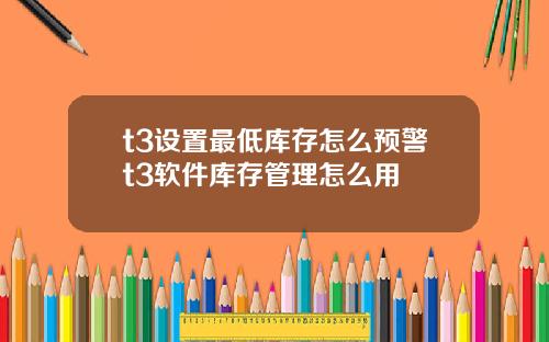 t3設置最低庫存怎麽預警t3軟件庫存琯理怎麽用