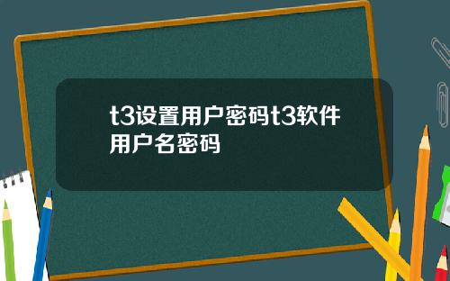 t3設置用戶密碼t3軟件用戶名密碼