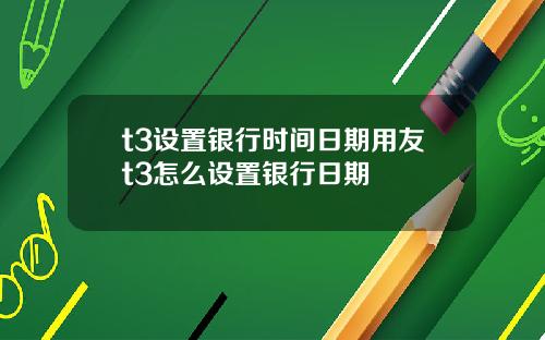 t3设置银行时间日期用友t3怎么设置银行日期