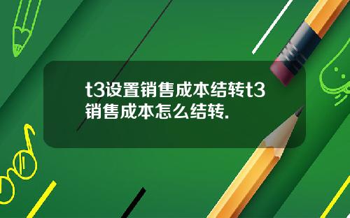t3设置销售成本结转t3销售成本怎么结转.
