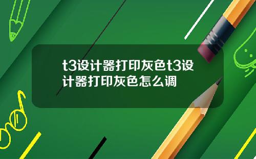 t3設計器打印灰色t3設計器打印灰色怎麽調