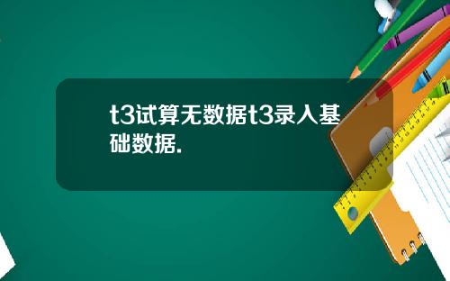 t3试算无数据t3录入基础数据.