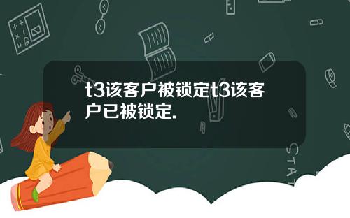 t3该客户被锁定t3该客户已被锁定.