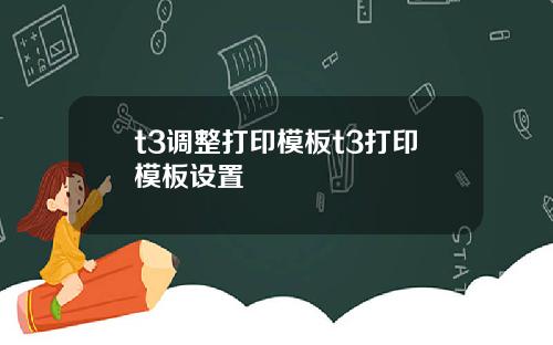 t3调整打印模板t3打印模板设置