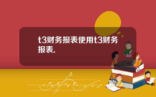 t3财务报表使用t3财务报表.
