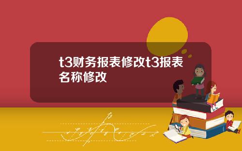 t3财务报表修改t3报表名称修改