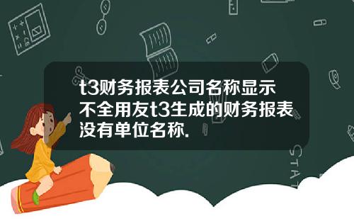 t3财务报表公司名称显示不全用友t3生成的财务报表没有单位名称.