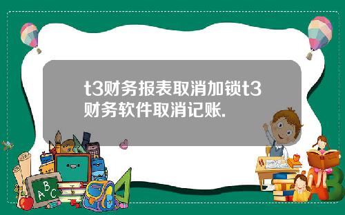 t3財務報表取消加鎖t3財務軟件取消記賬.