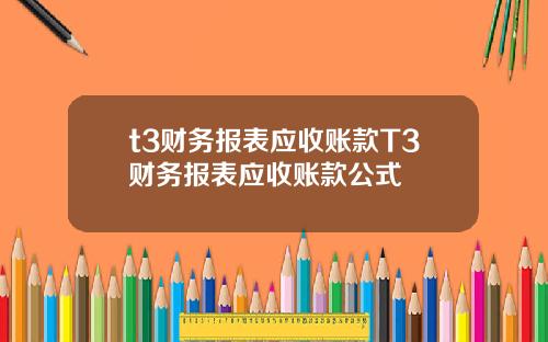 t3财务报表应收账款T3财务报表应收账款公式