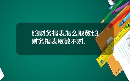 t3财务报表怎么取数t3财务报表取数不对.