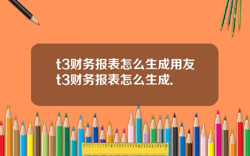 t3财务报表怎么生成用友t3财务报表怎么生成.