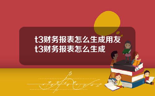 t3財務報表怎麽生成用友t3財務報表怎麽生成
