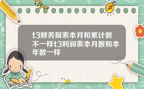 t3財務報表本月和累計數不一樣t3利潤表本月數和本年數一樣