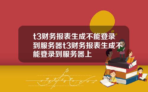 t3財務報表生成不能登錄到服務器t3財務報表生成不能登錄到服務器上