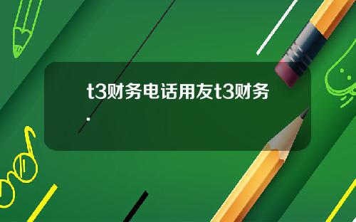 t3财务电话用友t3财务.
