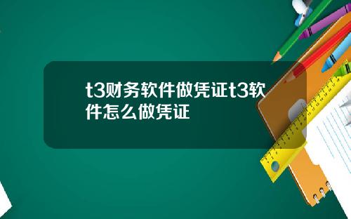 t3财务软件做凭证t3软件怎么做凭证