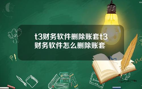 t3财务软件删除账套t3财务软件怎么删除账套