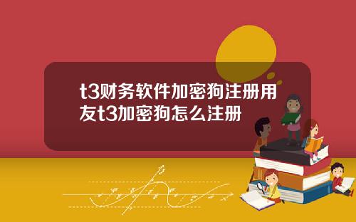 t3财务软件加密狗注册用友t3加密狗怎么注册