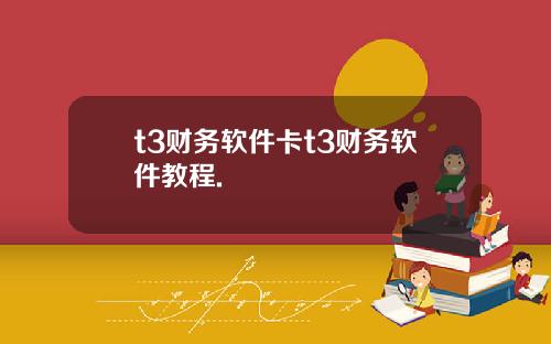t3财务软件卡t3财务软件教程.