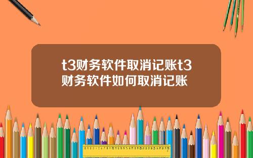 t3财务软件取消记账t3财务软件如何取消记账