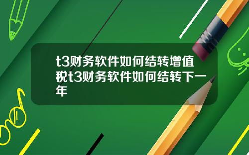 t3财务软件如何结转增值税t3财务软件如何结转下一年