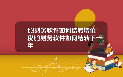 t3財務軟件如何結轉增值稅t3財務軟件如何結轉下一年
