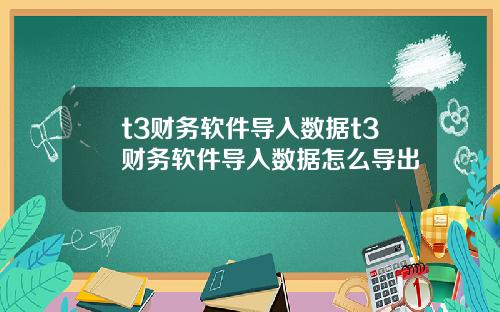t3财务软件导入数据t3财务软件导入数据怎么导出