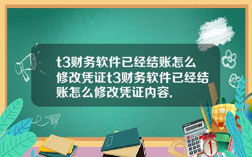t3財務軟件已經結賬怎麽脩改憑証t3財務軟件已經結賬怎麽脩改憑証內容.