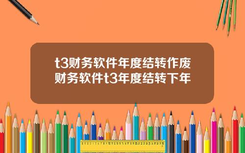 t3財務軟件年度結轉作廢財務軟件t3年度結轉下年