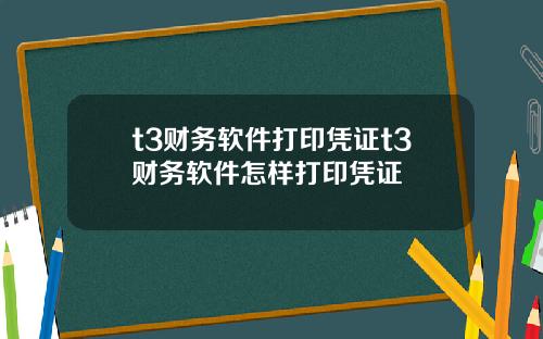 t3财务软件打印凭证t3财务软件怎样打印凭证