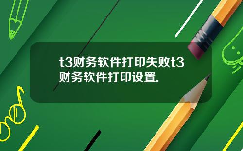 t3财务软件打印失败t3财务软件打印设置.