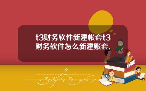 t3财务软件新建帐套t3财务软件怎么新建账套.