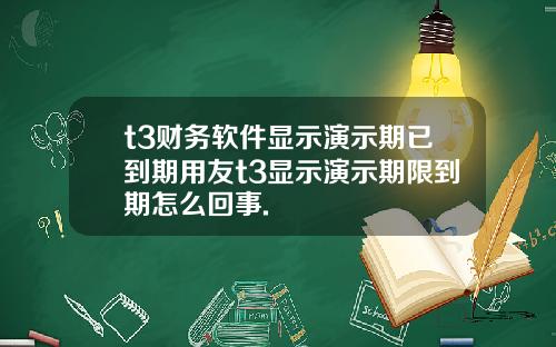 t3财务软件显示演示期已到期用友t3显示演示期限到期怎么回事.