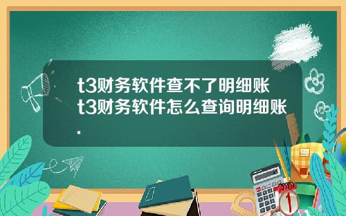 t3財務軟件查不了明細賬t3財務軟件怎麽查詢明細賬.