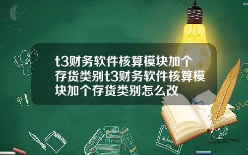 t3財務軟件核算模塊加個存貨類別t3財務軟件核算模塊加個存貨類別怎麽改
