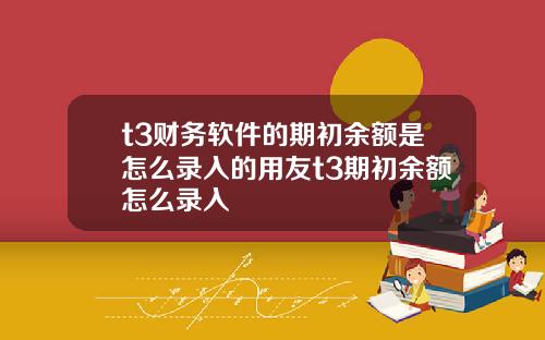 t3财务软件的期初余额是怎么录入的用友t3期初余额怎么录入