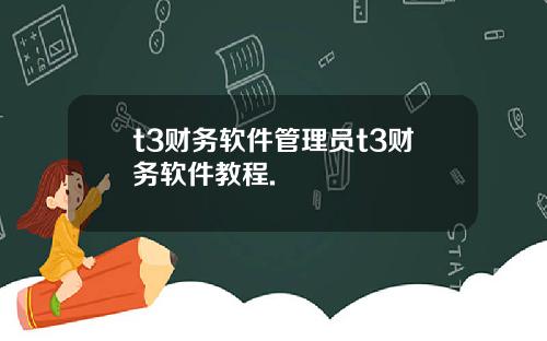 t3财务软件管理员t3财务软件教程.