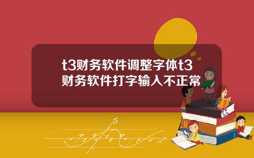 t3财务软件调整字体t3财务软件打字输入不正常