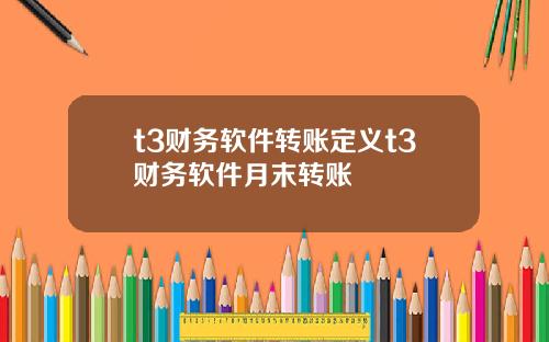 t3財務軟件轉賬定義t3財務軟件月末轉賬