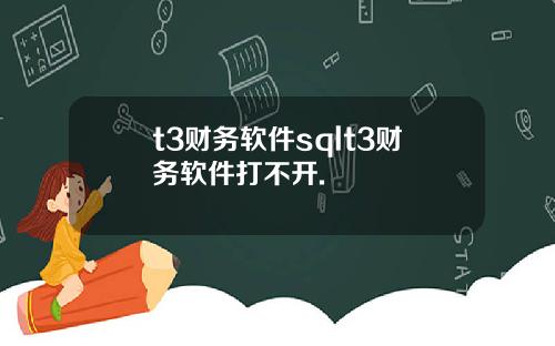 t3財務軟件sqlt3財務軟件打不開.